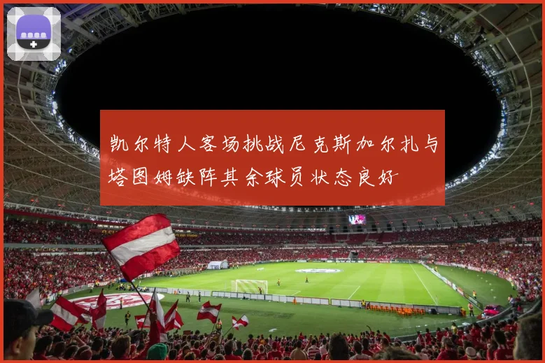 凯尔特人客场挑战尼克斯加尔扎与塔图姆缺阵其余球员状态良好