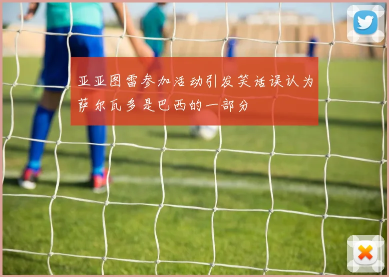亚亚图雷参加活动引发笑话误认为萨尔瓦多是巴西的一部分