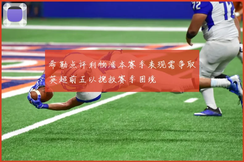 希勒点评利物浦本赛季表现需争取英超前五以挽救赛季困境