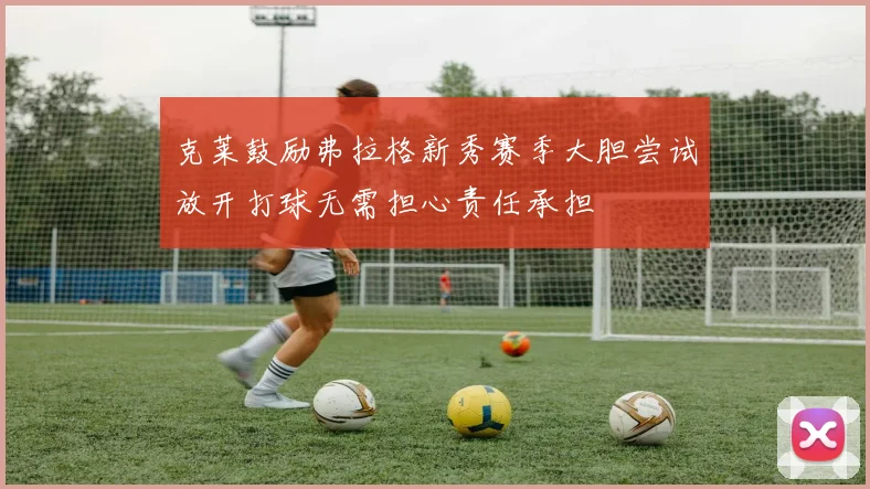克莱鼓励弗拉格新秀赛季大胆尝试放开打球无需担心责任承担