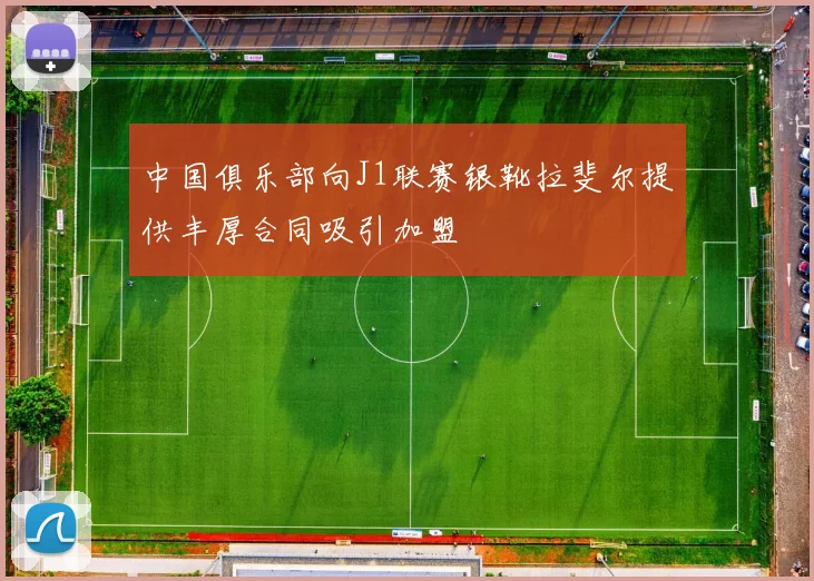 中国俱乐部向J1联赛银靴拉斐尔提供丰厚合同吸引加盟