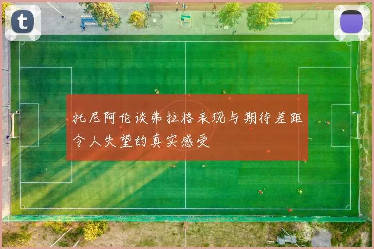 托尼阿伦谈弗拉格表现与期待差距令人失望的真实感受