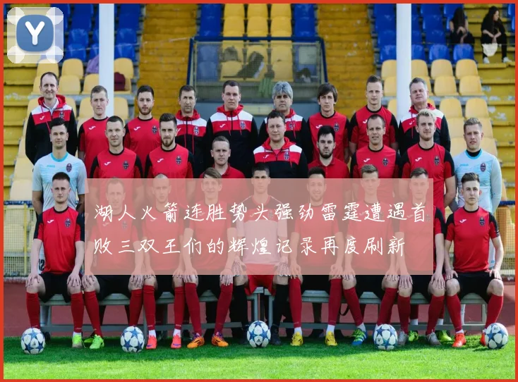 湖人火箭连胜势头强劲雷霆遭遇首败三双王们的辉煌记录再度刷新
