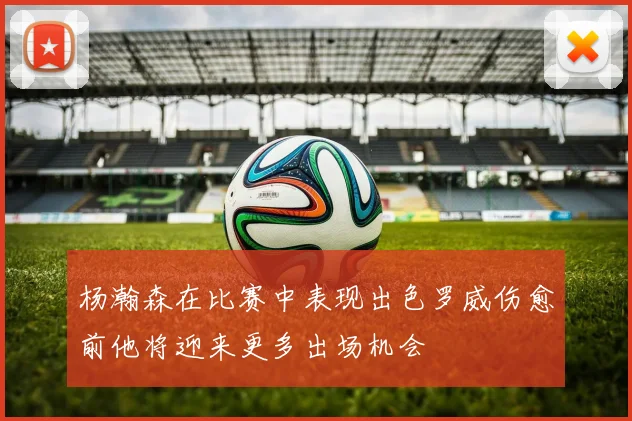 杨瀚森在比赛中表现出色罗威伤愈前他将迎来更多出场机会