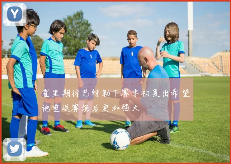 霍里期待巴特勒下赛季初复出希望他重返赛场后更加强大