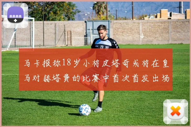马卡报称18岁小将皮塔奇或将在皇马对赫塔费的比赛中首次首发出场