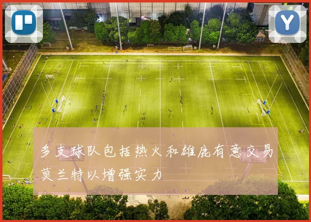 多支球队包括热火和雄鹿有意交易莫兰特以增强实力